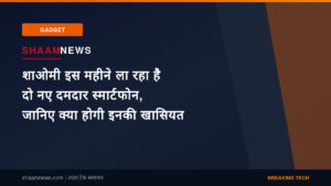 शाओमी इस महीने ला रहा है दो नए दमदार स्मार्टफोन, जानिए क्या होगी इनकी खासियत