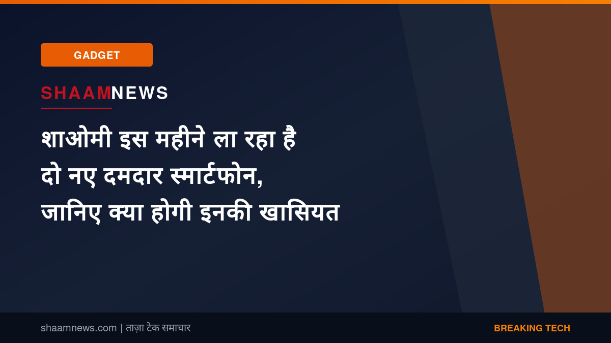 शाओमी इस महीने ला रहा है दो नए दमदार स्मार्टफोन, जानिए क्या होगी इनकी खासियत