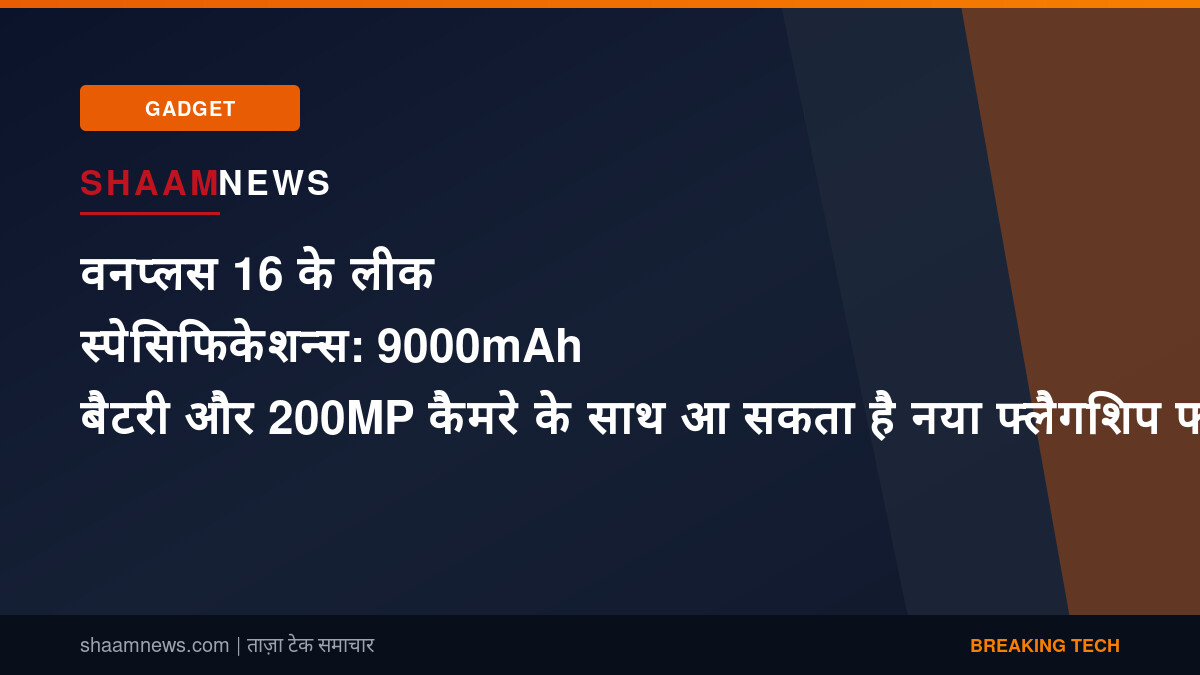 वनप्लस 16 के लीक स्पेसिफिकेशन्स: 9000mAh बैटरी और 200MP कैमरे के साथ आ सकता है नया फ्लैगशिप फोन