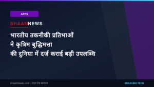 भारतीय तकनीकी प्रतिभाओं ने कृत्रिम बुद्धिमत्ता की दुनिया में दर्ज कराई बड़ी उपलब्धि