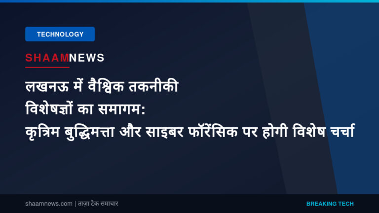 लखनऊ में वैश्विक तकनीकी विशेषज्ञों का समागम: कृत्रिम बुद्धिमत्ता और साइबर फॉरेंसिक पर होगी विशेष चर्चा