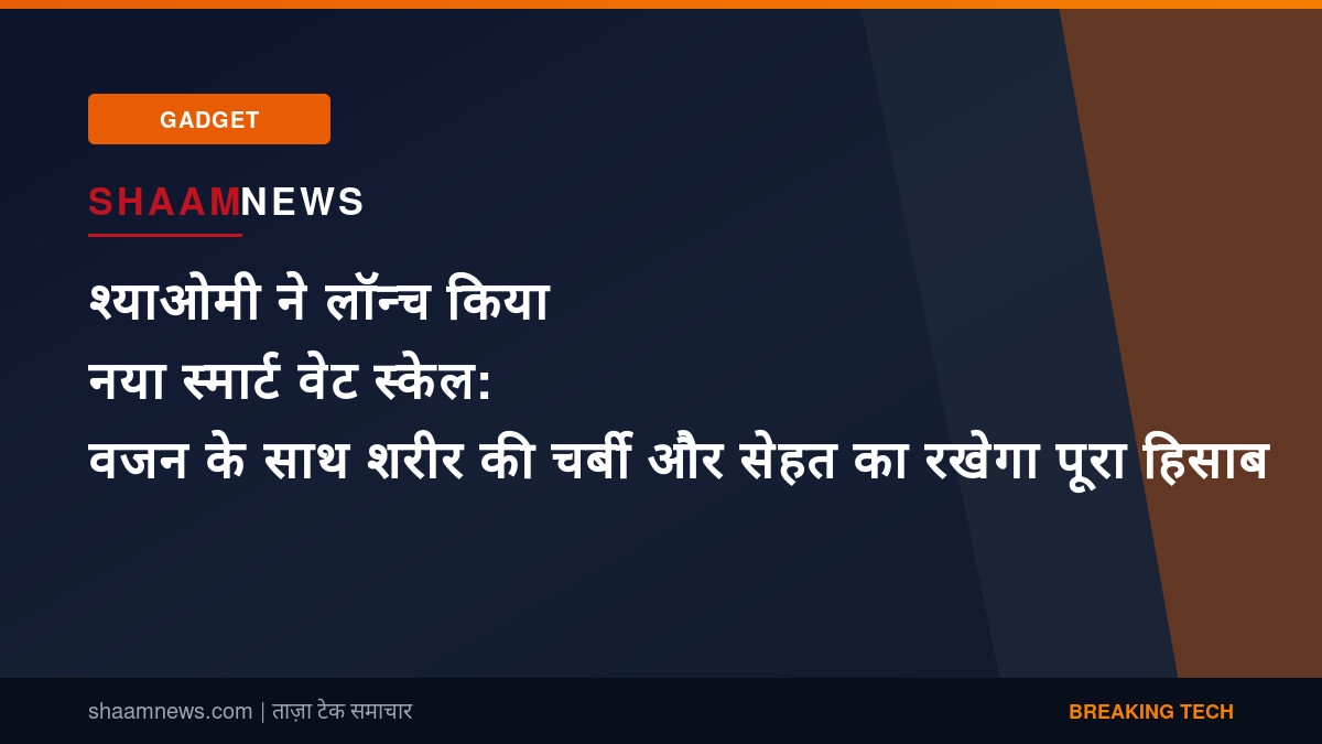 श्याओमी ने लॉन्च किया नया स्मार्ट वेट स्केल: वजन के साथ शरीर की चर्बी और सेहत का रखेगा पूरा हिसाब