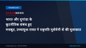 भारत और युगांडा के कूटनीतिक संबंध हुए मजबूत, उच्चायुक्त रावत ने राष्ट्रपति मुसेवेनी से की मुलाकात
