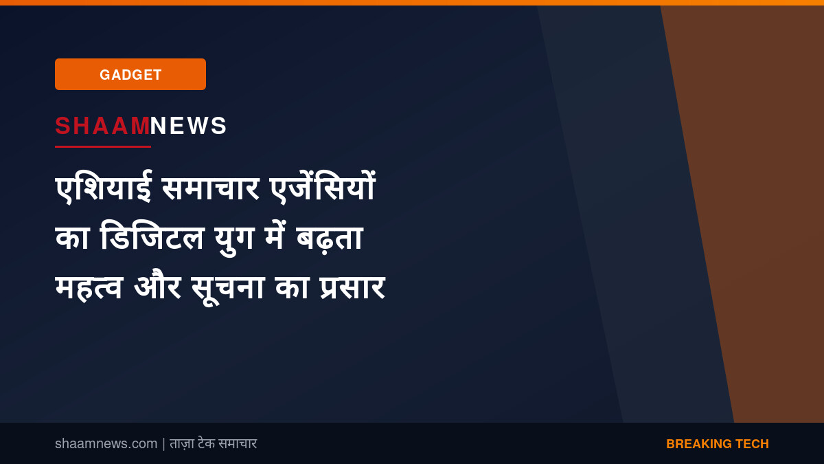 एशियाई समाचार एजेंसियों का डिजिटल युग में बढ़ता महत्व और सूचना का प्रसार
