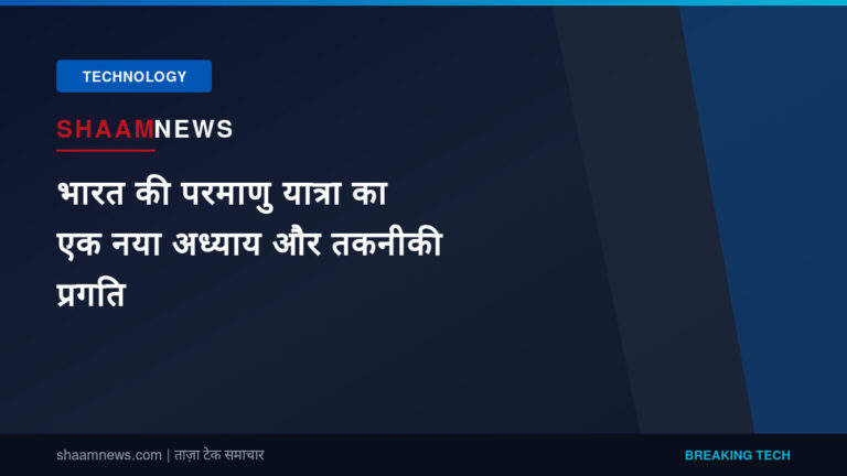 भारत की परमाणु यात्रा का एक नया अध्याय और तकनीकी प्रगति