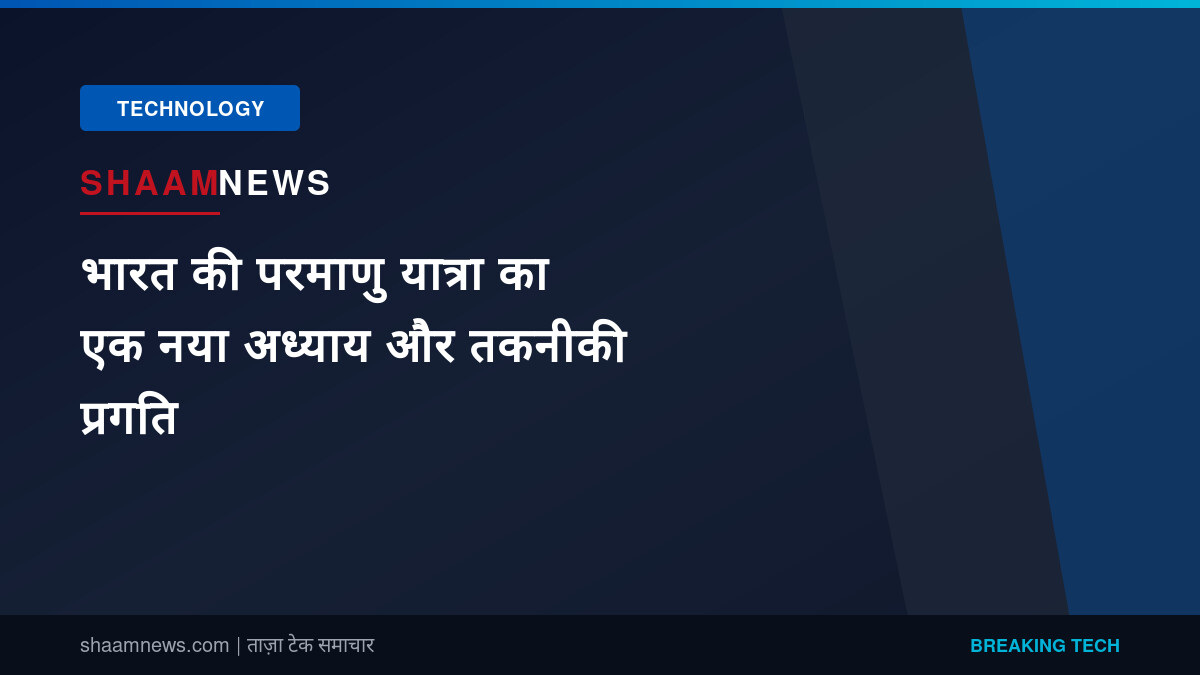 भारत की परमाणु यात्रा का एक नया अध्याय और तकनीकी प्रगति