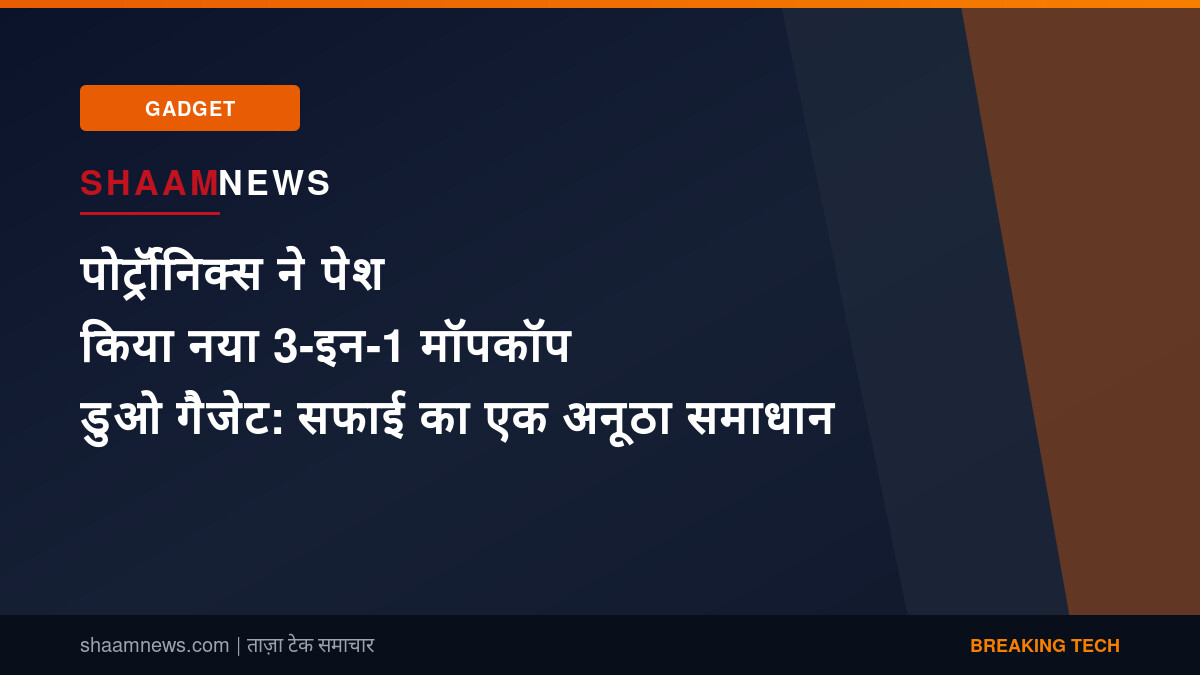 पोर्ट्रॉनिक्स ने पेश किया नया 3-इन-1 मॉपकॉप डुओ गैजेट: सफाई का एक अनूठा समाधान