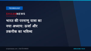 भारत की परमाणु यात्रा का नया अध्याय: ऊर्जा और तकनीक का भविष्य