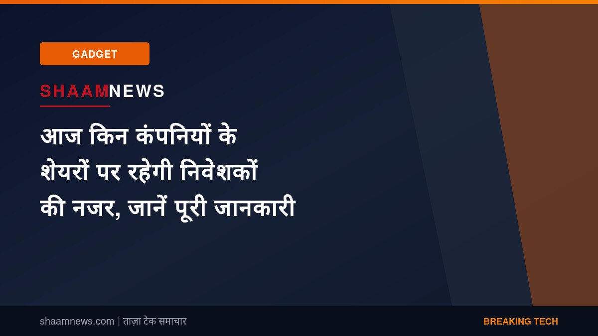 आज किन कंपनियों के शेयरों पर रहेगी निवेशकों की नजर, जानें पूरी जानकारी