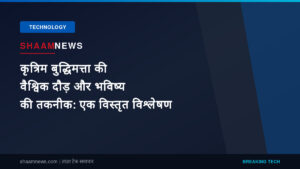 कृत्रिम बुद्धिमत्ता की वैश्विक दौड़ और भविष्य की तकनीक: एक विस्तृत विश्लेषण