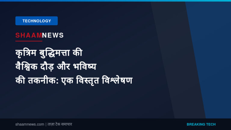 कृत्रिम बुद्धिमत्ता की वैश्विक दौड़ और भविष्य की तकनीक: एक विस्तृत विश्लेषण