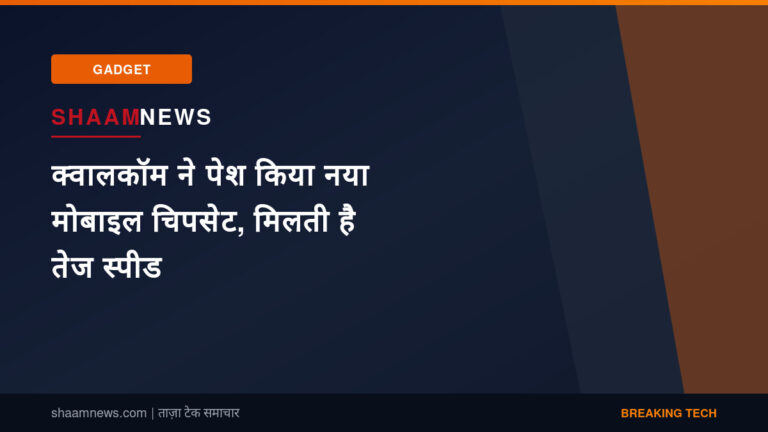 क्वालकॉम ने पेश किया नया मोबाइल चिपसेट, मिलती है तेज स्पीड