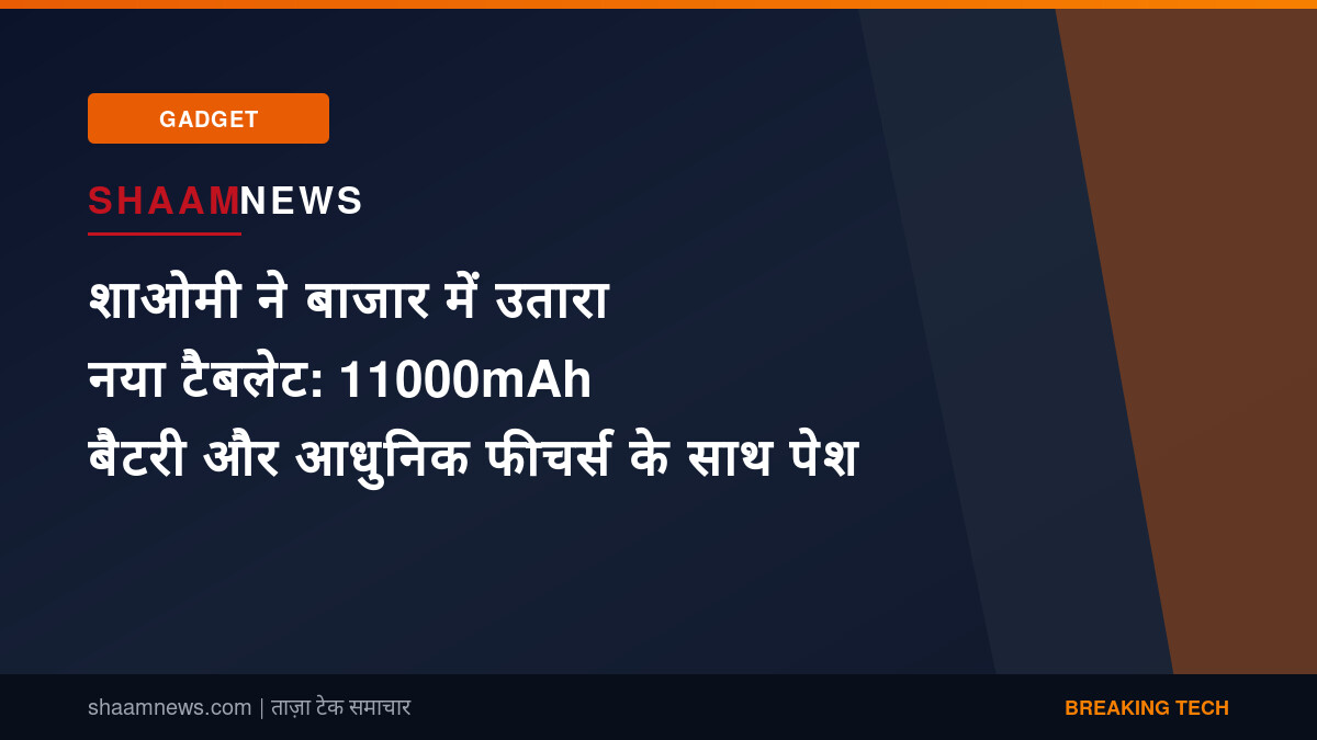 शाओमी ने बाजार में उतारा नया टैबलेट: 11000mAh बैटरी और आधुनिक फीचर्स के साथ पेश