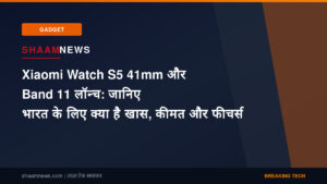 Xiaomi Watch S5 41mm और Band 11 लॉन्च: जानिए भारत के लिए क्या है खास, कीमत और फीचर्स