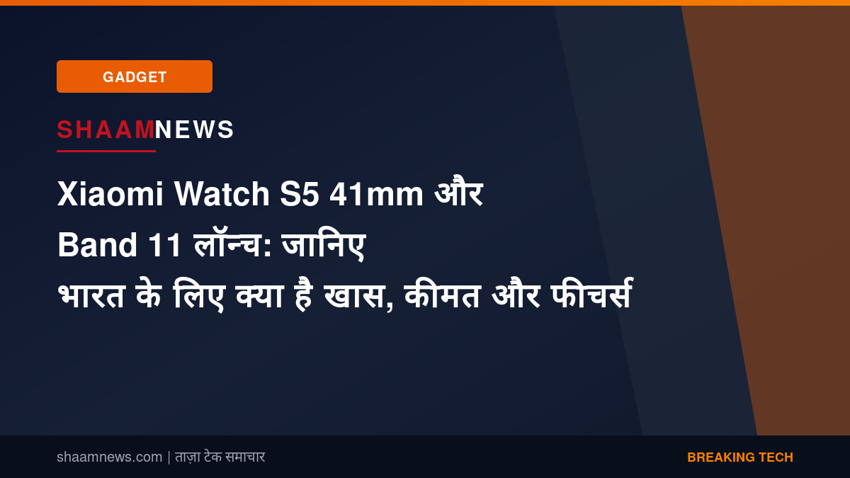 Xiaomi Watch S5 41mm और Band 11 लॉन्च: जानिए भारत के लिए क्या है खास, कीमत और फीचर्स