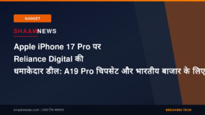Apple iPhone 17 Pro पर Reliance Digital की धमाकेदार डील: A19 Pro चिपसेट और भारतीय बाजार के लिए क्या है खास?