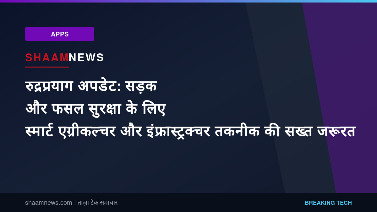 रुद्रप्रयाग अपडेट: सड़क और फसल सुरक्षा के लिए स्मार्ट एग्रीकल्चर और इंफ्रास्ट्रक्चर तकनीक की सख्त जरूरत