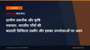 ग्रामीण तकनीक और कृषि नवाचार: भारतीय गाँवों की बदलती डिजिटल तस्वीर और इसका उपभोक्ताओं पर असर