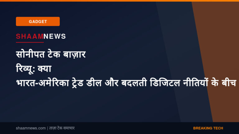 सोनीपत टेक बाज़ार रिव्यू: क्या भारत-अमेरिका ट्रेड डील और बदलती डिजिटल नीतियों के बीच महंगे गैजेट्स खरीदना अब समझदारी है?