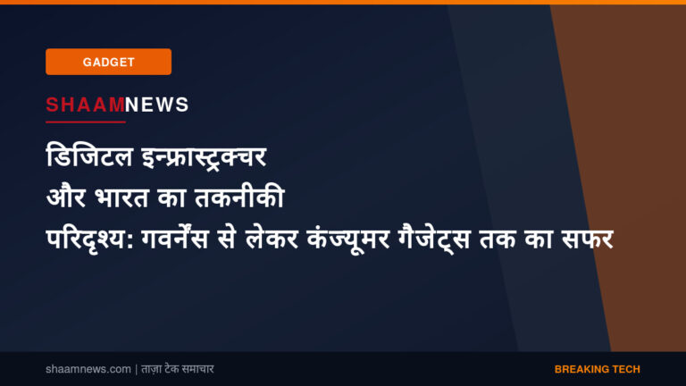 डिजिटल इन्फ्रास्ट्रक्चर और भारत का तकनीकी परिदृश्य: गवर्नेंस से लेकर कंज्यूमर गैजेट्स तक का सफर