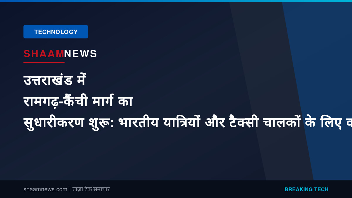 उत्तराखंड में रामगढ़-कैंची मार्ग का सुधारीकरण शुरू: भारतीय यात्रियों और टैक्सी चालकों के लिए क्या हैं मायने?
