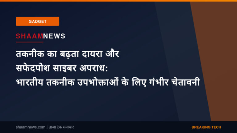 तकनीक का बढ़ता दायरा और सफेदपोश साइबर अपराध: भारतीय तकनीक उपभोक्ताओं के लिए गंभीर चेतावनी