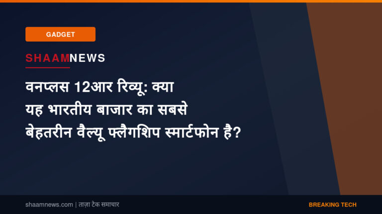 वनप्लस 12आर रिव्यू: क्या यह भारतीय बाजार का सबसे बेहतरीन वैल्यू फ्लैगशिप स्मार्टफोन है?
