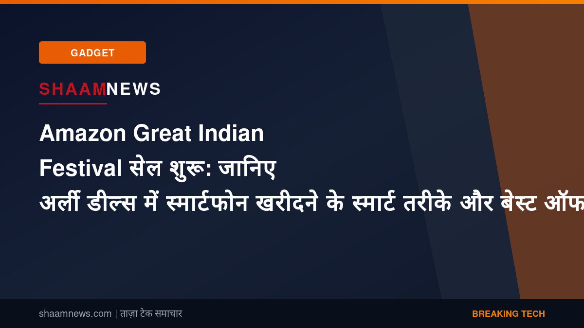 Amazon Great Indian Festival सेल शुरू: जानिए अर्ली डील्स में स्मार्टफोन खरीदने के स्मार्ट तरीके और बेस्ट ऑफर्स