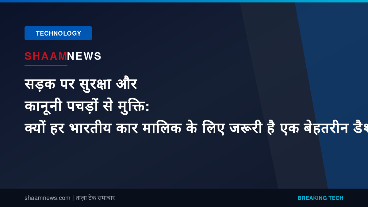 सड़क पर सुरक्षा और कानूनी पचड़ों से मुक्ति: क्यों हर भारतीय कार मालिक के लिए जरूरी है एक बेहतरीन डैशकैम
