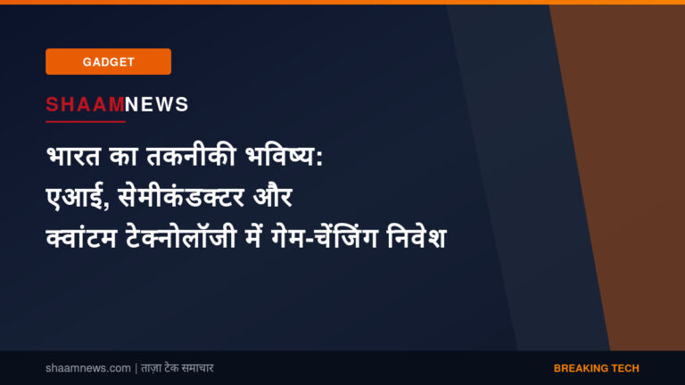 भारत का तकनीकी भविष्य: एआई, सेमीकंडक्टर और क्वांटम टेक्नोलॉजी में गेम-चेंजिंग निवेश