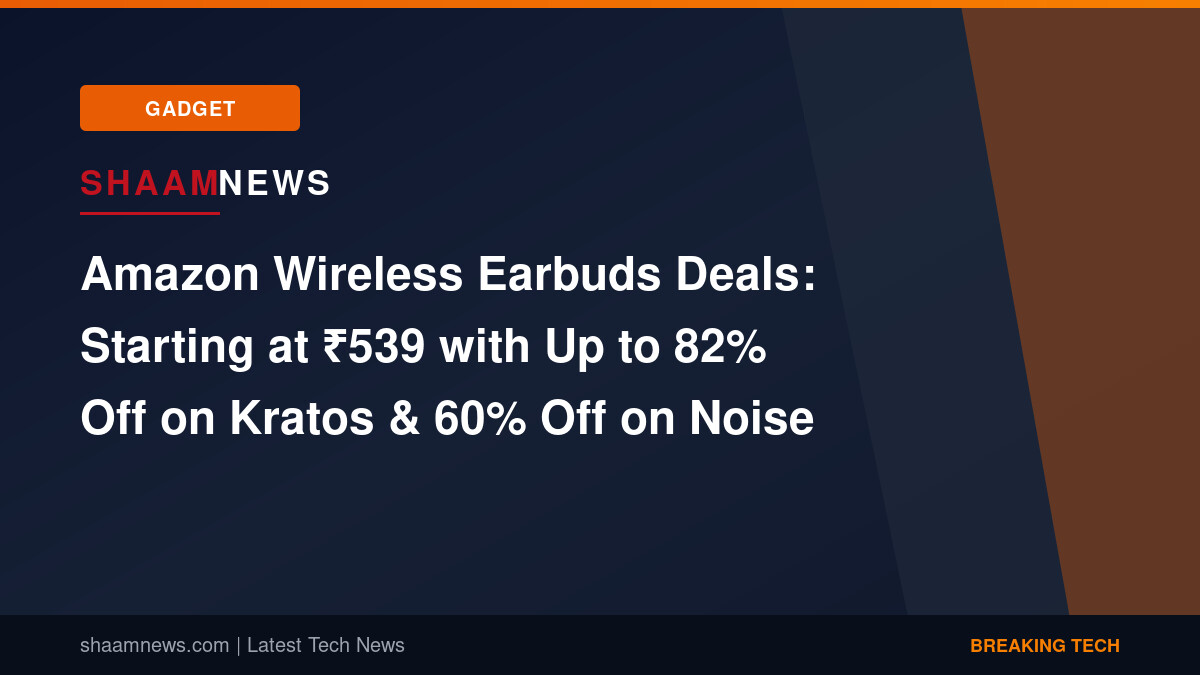 Amazon Wireless Earbuds Deals: Starting at ₹539 with Up to 82% Off on Kratos & 60% Off on Noise