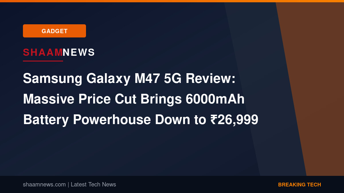 Samsung Galaxy M47 5G Review: Massive Price Cut Brings 6000mAh Battery Powerhouse Down to ₹26,999