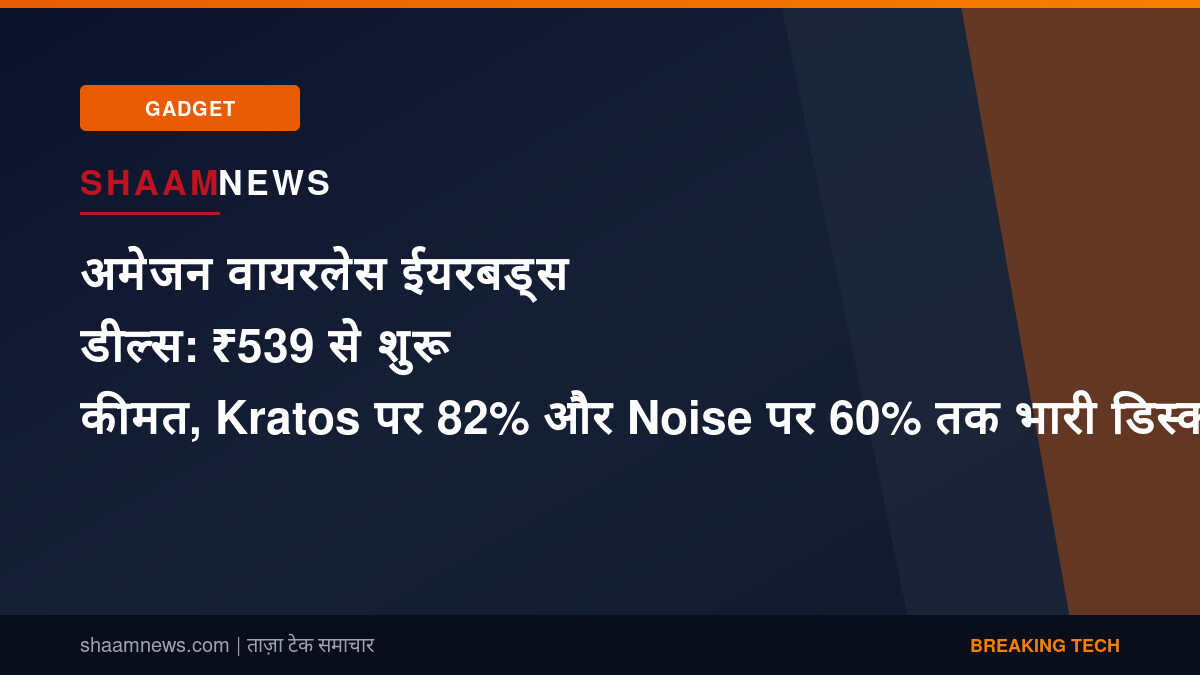 अमेजन वायरलेस ईयरबड्स डील्स: ₹539 से शुरू कीमत, Kratos पर 82% और Noise पर 60% तक भारी डिस्काउंट