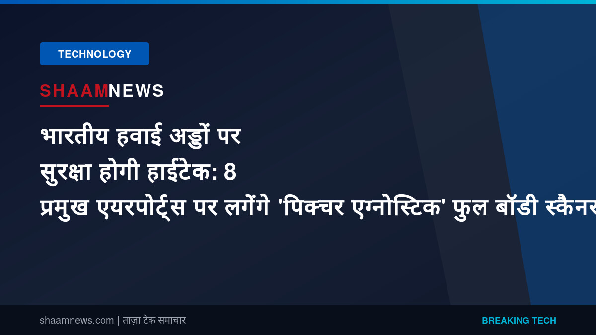 भारतीय हवाई अड्डों पर सुरक्षा होगी हाईटेक: 8 प्रमुख एयरपोर्ट्स पर लगेंगे 'पिक्चर एग्नोस्टिक' फुल बॉडी स्कैनर, यात्रियों की प्राइवेसी का भी रखा जाएगा पूरा ख्याल