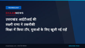 उत्तराखंड आईटीआई की लक्ष्मी राणा ने तकनीकी शिक्षा में किया टॉप, युवाओं के लिए खुली नई राहें