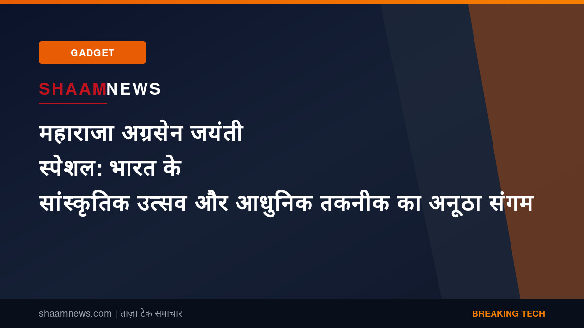 महाराजा अग्रसेन जयंती स्पेशल: भारत के सांस्कृतिक उत्सव और आधुनिक तकनीक का अनूठा संगम