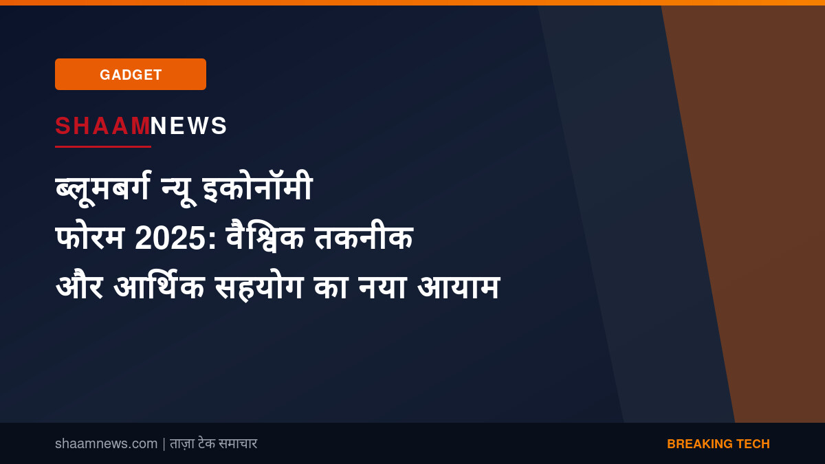 ब्लूमबर्ग न्यू इकोनॉमी फोरम 2025: वैश्विक तकनीक और आर्थिक सहयोग का नया आयाम