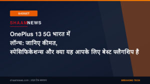 OnePlus 13 5G भारत में लॉन्च: जानिए कीमत, स्पेसिफिकेशन्स और क्या यह आपके लिए बेस्ट फ्लैगशिप है