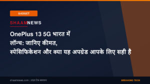 OnePlus 13 5G भारत में लॉन्च: जानिए कीमत, स्पेसिफिकेशन और क्या यह अपग्रेड आपके लिए सही है