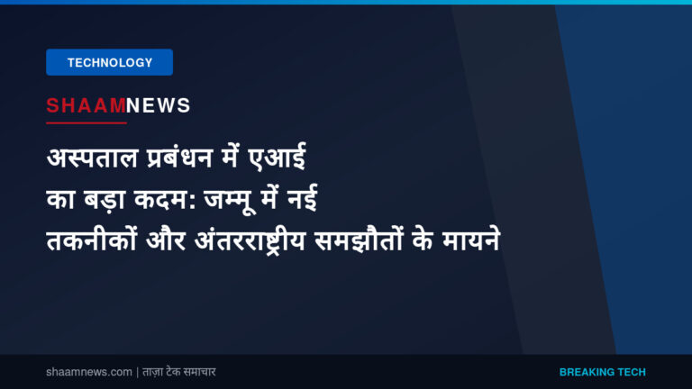 अस्पताल प्रबंधन में एआई का बड़ा कदम: जम्मू में नई तकनीकों और अंतरराष्ट्रीय समझौतों के मायने