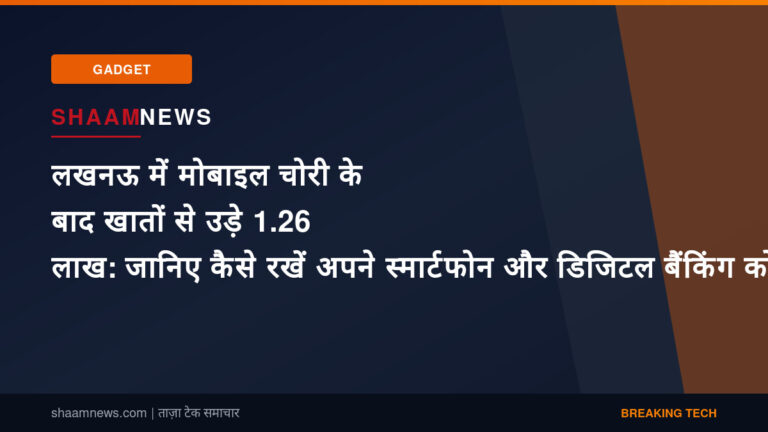 लखनऊ में मोबाइल चोरी के बाद खातों से उड़े 1.26 लाख: जानिए कैसे रखें अपने स्मार्टफोन और डिजिटल बैंकिंग को सुरक्षित
