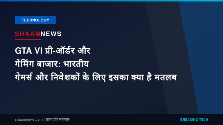 GTA VI प्री-ऑर्डर और गेमिंग बाजार: भारतीय गेमर्स और निवेशकों के लिए इसका क्या है मतलब
