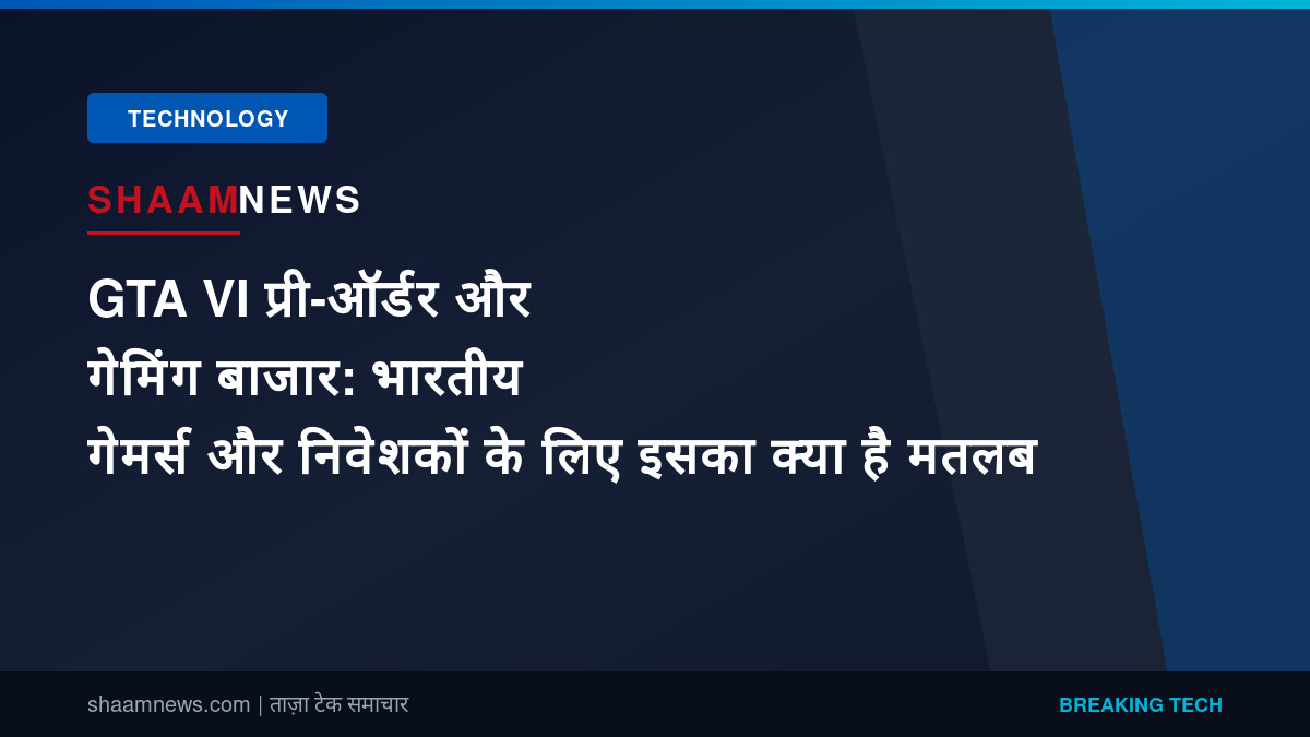 GTA VI प्री-ऑर्डर और गेमिंग बाजार: भारतीय गेमर्स और निवेशकों के लिए इसका क्या है मतलब