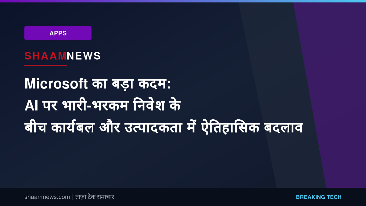 Microsoft का बड़ा कदम: AI पर भारी-भरकम निवेश के बीच कार्यबल और उत्पादकता में ऐतिहासिक बदलाव