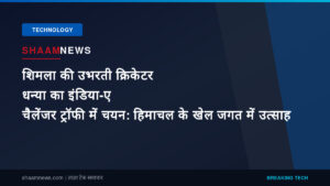 शिमला की उभरती क्रिकेटर धन्या का इंडिया-ए चैलेंजर ट्रॉफी में चयन: हिमाचल के खेल जगत में उत्साह