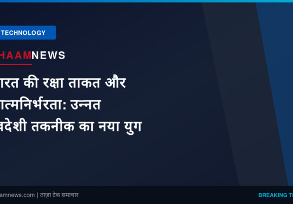 भारत की रक्षा ताकत और आत्मनिर्भरता: उन्नत स्वदेशी तकनीक का नया युग