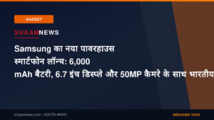 Samsung का नया पावरहाउस स्मार्टफोन लॉन्च: 6,000 mAh बैटरी, 6.7 इंच डिस्प्ले और 50MP कैमरे के साथ भारतीय बाजार में उतरा नया धुरंधर