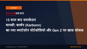 15 साल बाद धमाकेदार वापसी: कार्बन (Karbonn) का नया स्मार्टफोन पोर्टफोलियो और Gen Z पर खास फोकस