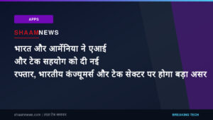 भारत और आर्मेनिया ने एआई और टेक सहयोग को दी नई रफ्तार, भारतीय कंज्यूमर्स और टेक सेक्टर पर होगा बड़ा असर