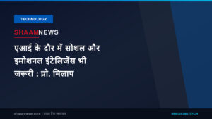 एआई के दौर में सोशल और इमोशनल इंटेलिजेंस भी जरूरी : प्रो. मिलाप